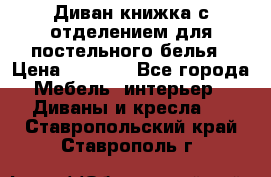 Диван-книжка с отделением для постельного белья › Цена ­ 3 500 - Все города Мебель, интерьер » Диваны и кресла   . Ставропольский край,Ставрополь г.
